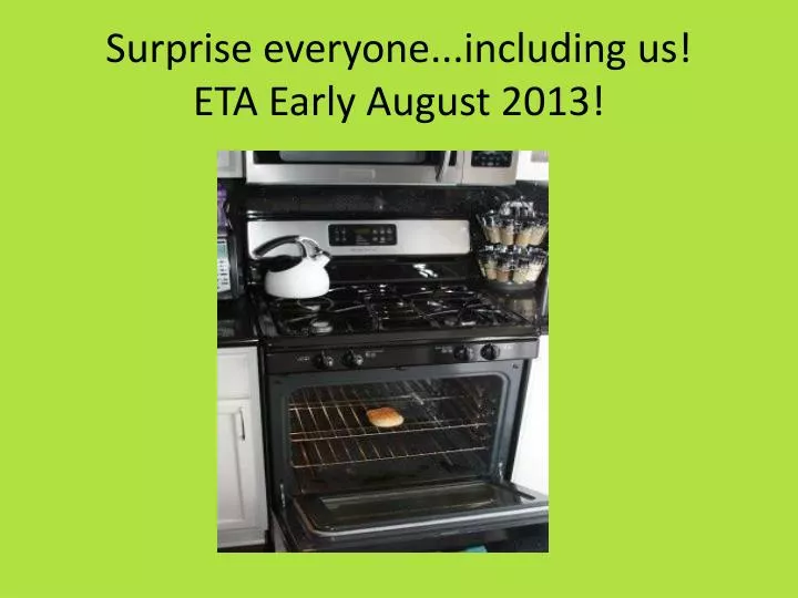surprise everyone including us eta early august 2013