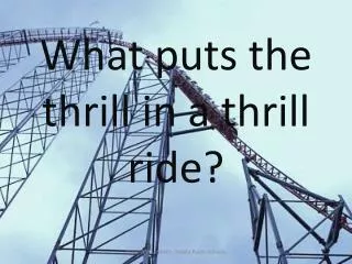 What puts the thrill in a thrill ride?