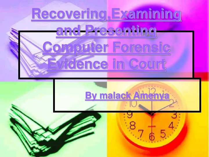 recovering examining and presenting computer forensic evidence in court