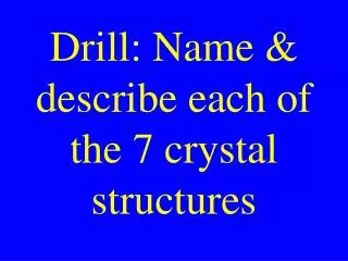 Drill: Name &amp; describe each of the 7 crystal structures