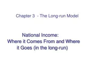 National Income: Where it Comes From and Where it Goes (in the long-run)