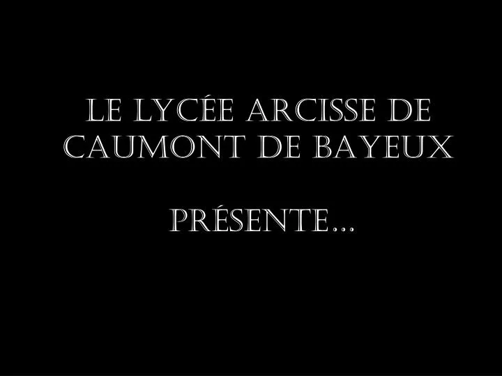 le lyc e arcisse de caumont de bayeux pr sente