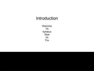 Introduction Welcome TA Syllabus Style Us You