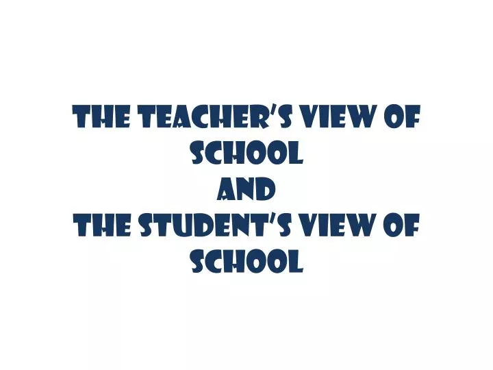 the teacher s view of school and the student s view of school