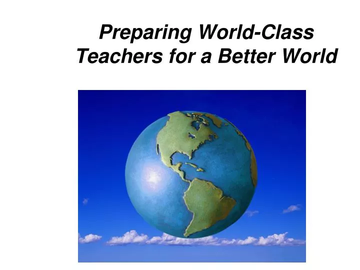 preparing world class teachers for a better world