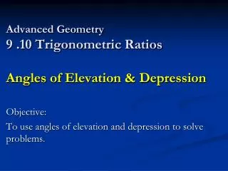 Advanced Geometry 9 .10 Trigonometric Ratios Angles of Elevation &amp; Depression
