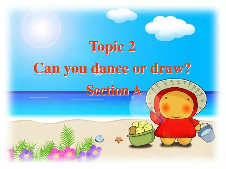 topic 2 can you dance or draw section a