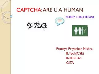 CAPTCHA : ARE U A HUMAN SORRY I HAD TO ASK