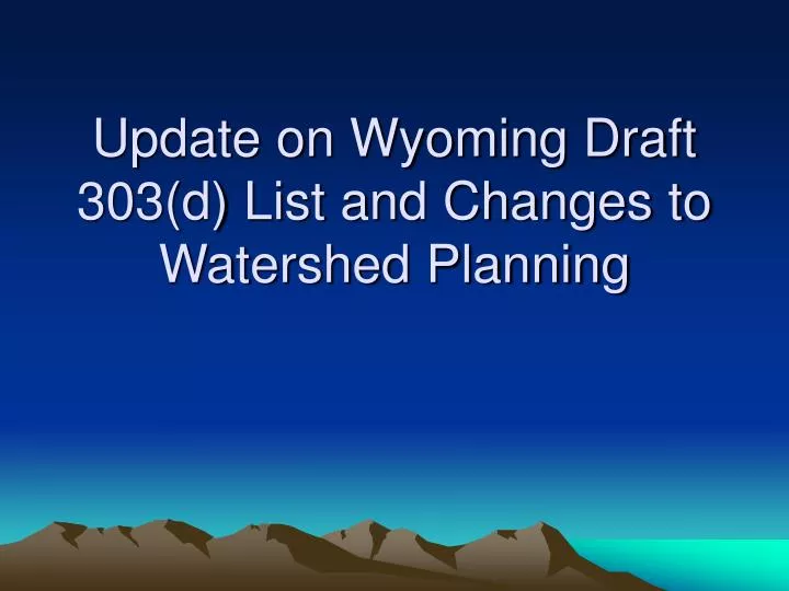 update on wyoming draft 303 d list and changes to watershed planning