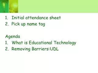 Initial attendance sheet Pick up name tag Agenda What is Educational Technology