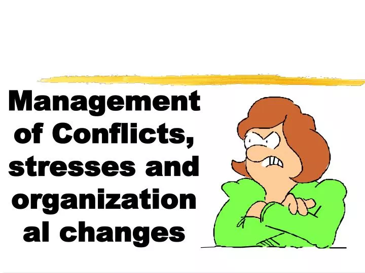 management of conflicts stresses and organizational changes