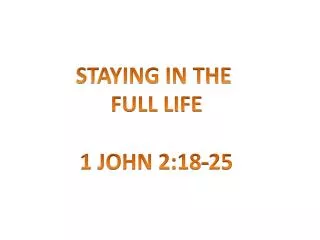 STAYING IN THE FULL LIFE 1 JOHN 2:18-25