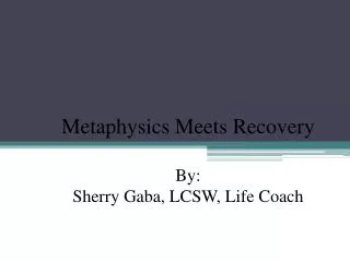 Metaphysics Meets Recovery By: Sherry Gaba , LCSW, Life Coach
