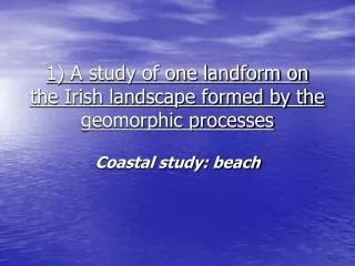 1) A study of one landform on the Irish landscape formed by the geomorphic processes