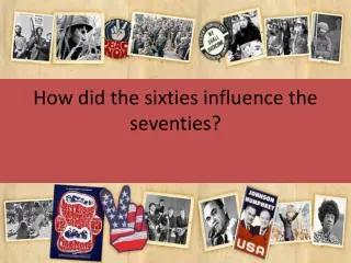 How did the sixties influence the seventies?