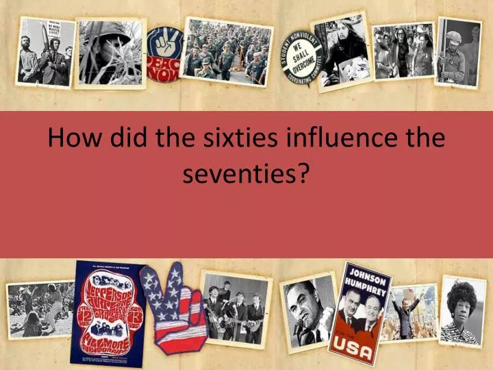 how did the sixties influence the seventies