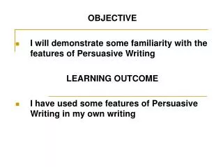 OBJECTIVE I will demonstrate some familiarity with the features of Persuasive Writing
