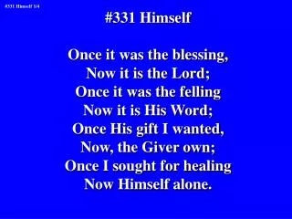 #331 Himself Once it was the blessing, Now it is the Lord; Once it was the felling