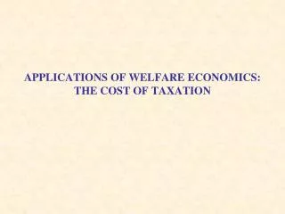 APPLICATIONS OF WELFARE ECONOMICS: THE COST OF TAXATION