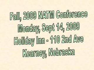 Fall, 2009 NATM Conference Monday, Sept 14, 2009 Holiday Inn - 110 2nd Ave Kearney, Nebraska