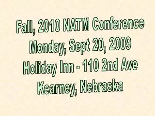 Fall, 2010 NATM Conference Monday, Sept 20, 2009 Holiday Inn - 110 2nd Ave Kearney, Nebraska