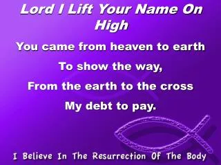 Lord I Lift Your Name On High You came from heaven to earth To show the way,