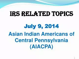 IRS Related Topics July 9, 2014 Asian Indian Americans of Central Pennsylvania (AIACPA)
