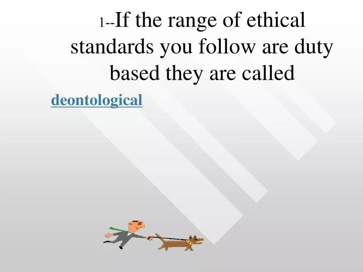 1 if the range of ethical standards you follow are duty based they are called