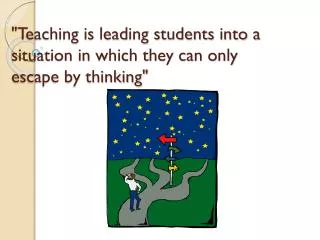 &quot;Teaching is leading students into a situation in which they can only e scape by thinking&quot;