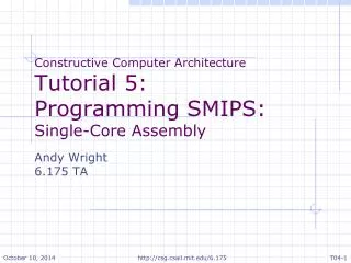 Constructive Computer Architecture Tutorial 5: Programming SMIPS: Single-Core Assembly Andy Wright