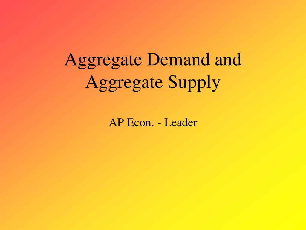 PPT - Aggregate Demand and Aggregate Supply AP Econ. - Leader ...