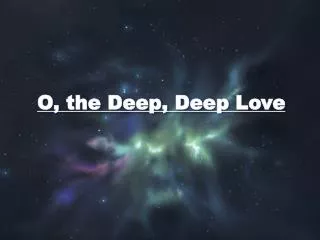 O, the Deep, Deep Love