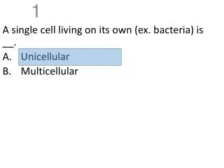 A single cell living on its own (ex. bacteria) is __. Unicellular Multicellular
