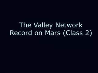 The Valley Network Record on Mars (Class 2)