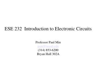 ESE 232 Introduction to Electronic Circuits Professor Paul Min psm@wustl (314) 853-6200