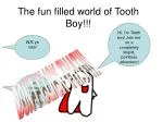 The fun filled world of Tooth Boy!!!