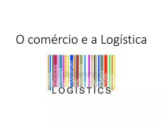 o com rcio e a log stica