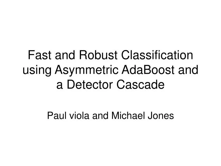 fast and robust classification using asymmetric adaboost and a detector cascade