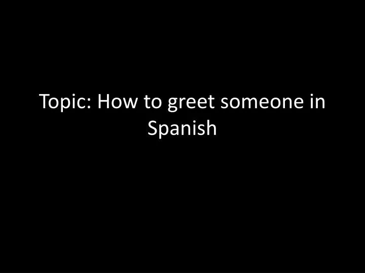 topic how to greet someone in spanish