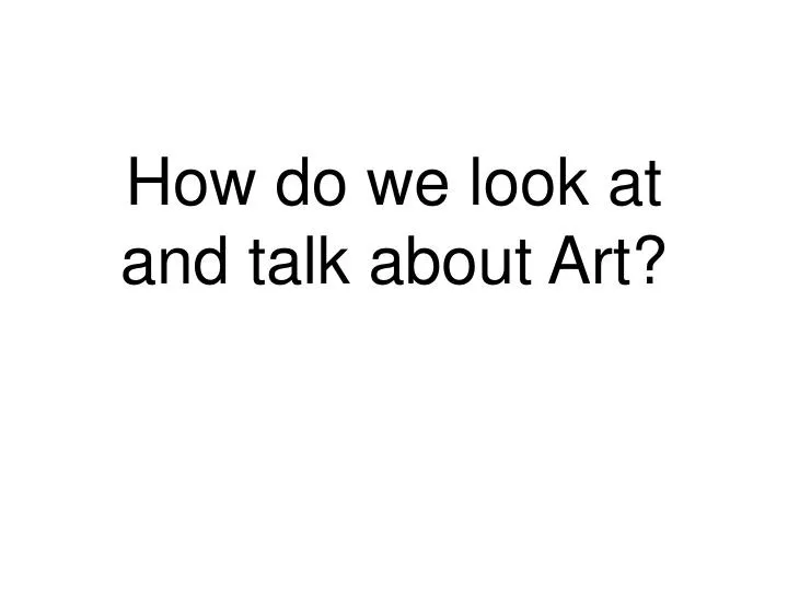 how do we look at and talk about art