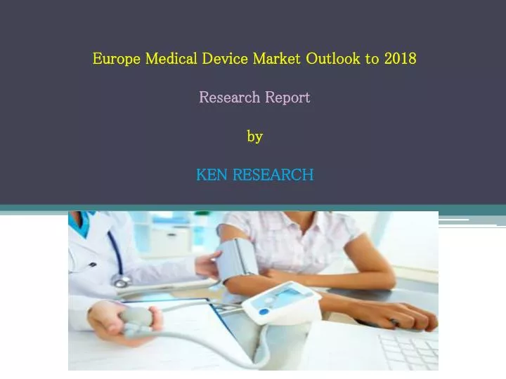 europe medical device market outlook to 2018 research report by ken research