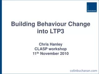 Building Behaviour Change into LTP3 Chris Hanley CLASP workshop 11 th November 2010