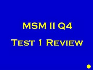 MSM II Q4 Test 1 Review