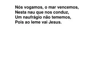 n s vogamos o mar vencemos nesta nau que nos conduz um naufr gio n o tememos pois ao leme vai jesus