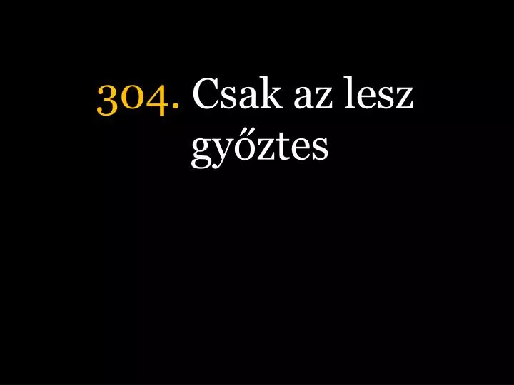 304 csak az lesz gy ztes