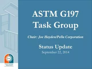 ASTM G197 Task Group Chair: Joe Hayden/Pella Corporation Status Update September 22, 2014