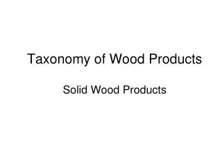 Taxonomy of Wood Products Solid Wood Products