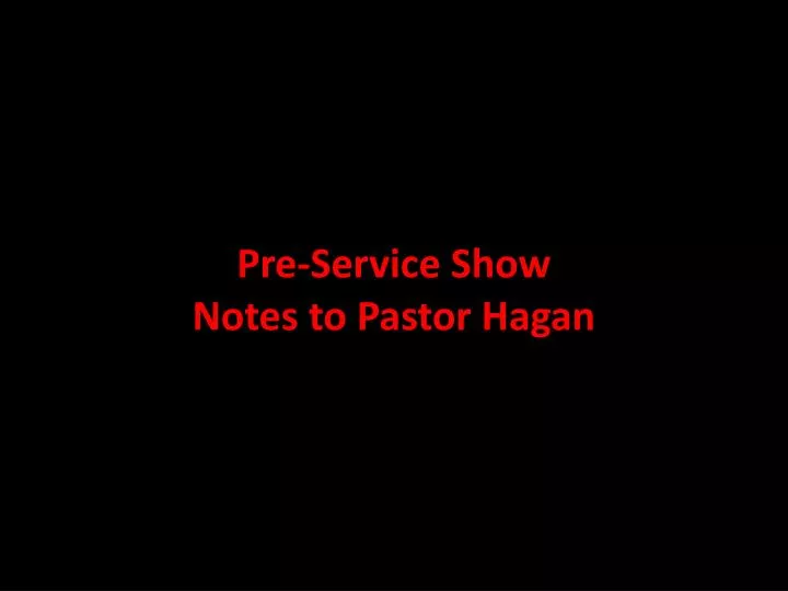 pre service show notes to pastor hagan