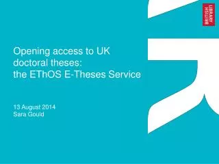 Opening access to UK doctoral theses: the EThOS E-Theses Service 13 August 2014 Sara Gould
