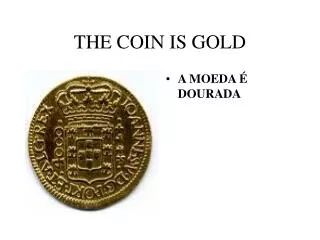 THE COIN IS GOLD